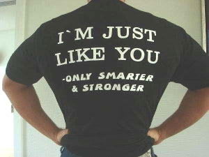 Just Like You Only Smarter And Stronger      - Shirt